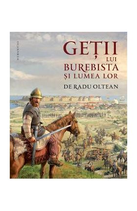 Getii lui Burebista si lumea lor - Radu Oltean