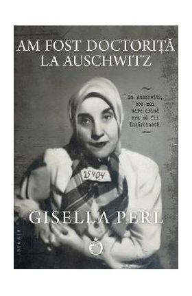 Am fost doctorita la Auschwitz - Gisella Perl