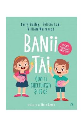 Banii tai. Cum ii cheltuiesti si de ce - Gerry Bailey, Felicia Law, William Whitehead