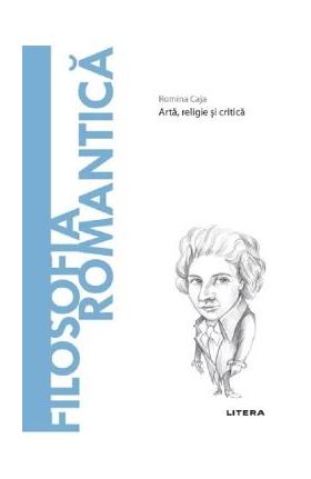 Descopera filosofia. Filosofia romantica - Romina Caja