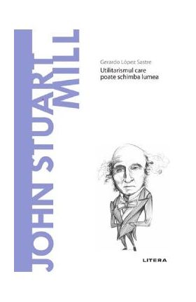 Descopera filosofia. John Stuart Mill - Gerardo Lopez Sastre