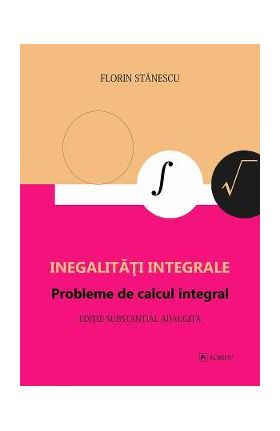 Inegalitati integrale. Probleme de calcul integral - Florin Stanescu