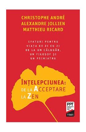 Intelepciunea: de la Acceptare la Zen - Christophe Andre, Alexandre Jollien, Matthieu Ricard