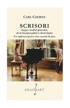 Scrisori despre studiul pianului de la inceput pana la desavarsire - Carl Czerny
