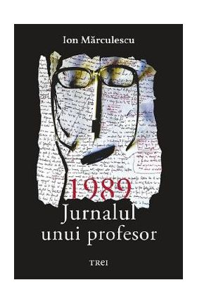 1989. Jurnalul unui profesor - Ion Marculescu