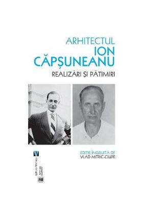 Arhitectul Ion Capsuneanu. Realizari si patimiri - Vlad Mitric-Ciupe