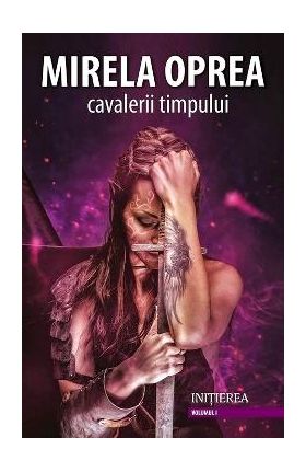 Cavalerii timpului vol.1: Initierea - Mirela Oprea