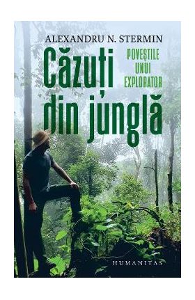 Cazuti din jungla. Povestile unui explorator - Alexandru N. Stermin