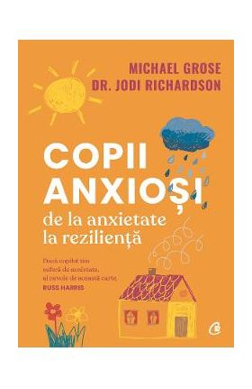 Copii anxiosi. De la anxietate la rezilienta - Michael Grose, Dr. Jodi Richardson