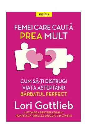 Femei care cauta prea mult. Cum sa-ti distrugi viata asteptand barbatul perfect - Lori Gottlieb