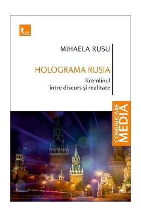 Holograma Rusia. Kremlinul intre discurs si realitate - Mihaela Rusu