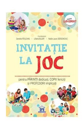 Invitatie la joc pentru parinti dedicati, copii fericiti si profesori implicati - Daniela Raileanu, Liliana Bujor, Nadia-Laura Serdenciuc