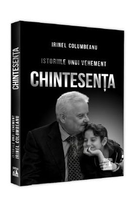 Istoriile unui vehement. Chintesenta - Irinel Columbeanu