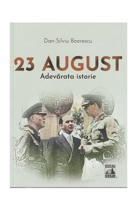 23 august. Adevarata istorie - Dan-Silviu Boerescu