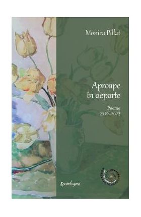 Aproape in departe. Poeme 2019-2022 - Monica Pillat