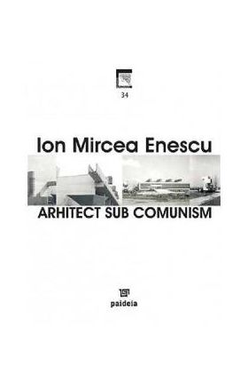Arhitect sub comunism - Ion Mircea Enescu