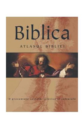 Biblica. Atlasul Bibliei. O prezentare sociala, istorica si culturala