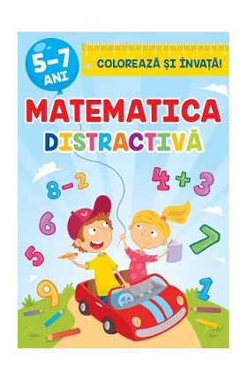 Coloreaza si invata. Matematica distractiva 5-7 ani. - Luminita Albu