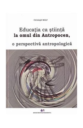 Educatia ca stiinta la omul din Antropocen, o perspectiva antropologica - Christoph Wulf