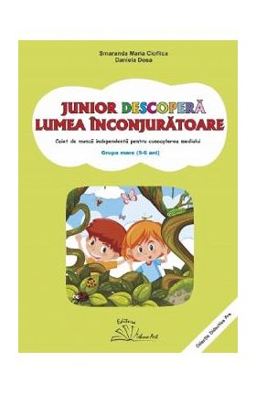 Junior descopera lumea inconjuratoare. 5-6 ani. Grupa mare - Smaranda Maria Cioflica, Daniela Dosa