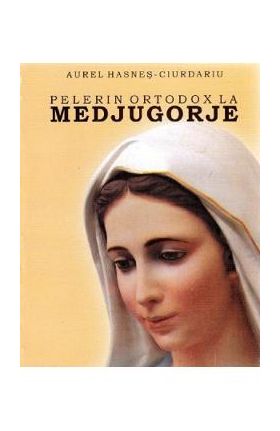 Pelerin ortodox la Medjugorje - Aurel Hasnes-Ciurdariu