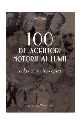 100 de scriitori notorii ai lumii. Viata, activitatea, opera