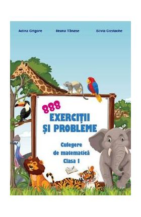 888 exercitii si probleme. Culegere de matematica - Clasa 1 - Adina Grigore, Ileana Tanase, Silvia Costache