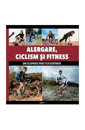 Alergare, ciclism si fitness - Enciclopedie practica ilustrata