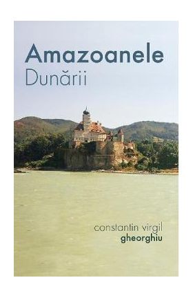 Amazoanele Dunarii - Constantin Virgil Gheorghiu