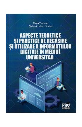 Aspecte teoretice si practice de regasire si utilizare a informatiei digitale in mediul universitar - Elena Tirziman, Stefan Cristian Ciortan