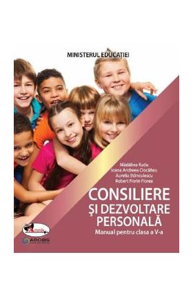 Consiliere si dezvoltare personala - Clasa 5 - Manual - Madalina Radu, Ioana-Andreea Ciocalteu, Aurelia Stanculescu, Robert-Florin Florea