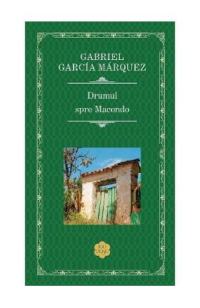 Drumul spre Macondo - Gabriel Garcia Marquez