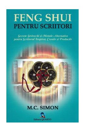 Feng shui pentru scriitori. Secrete stravechi si metode alternative pentru scriitorul inspirat, creativ si productiv - M.C. Simon