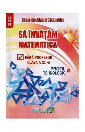 Sa invatam matematica fara profesor - Clasa 11 - Gheorghe Adalbert Schneider