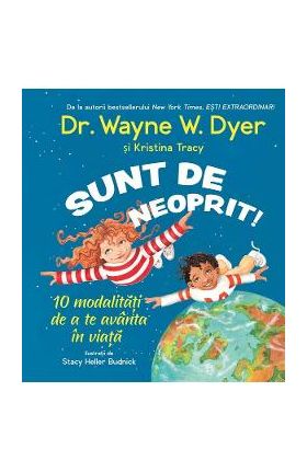 Sunt de neoprit! 10 modalitati de a te avanta in viata - Wayne W. Dyer, Kristina Tracy