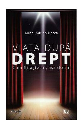 Viata dupa drept. Cum iti asterni, asa dormi - Mihai Adrian Hotca