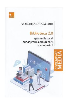 Biblioteca 2.0. Apomediator al cunoasterii, comunicarii si cooperarii - Voichita Dragomir