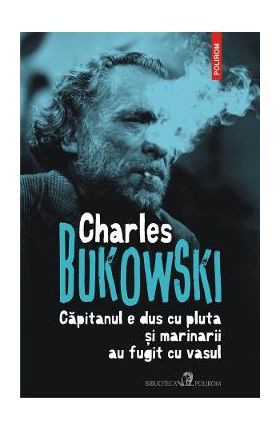 Capitanul e dus cu pluta si marinarii au fugit cu vasul - Charles Bukowski