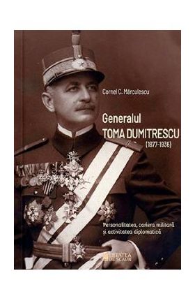 Generalul Toma Dumitrescu (1877-1936) - Cornel C. Marculescu