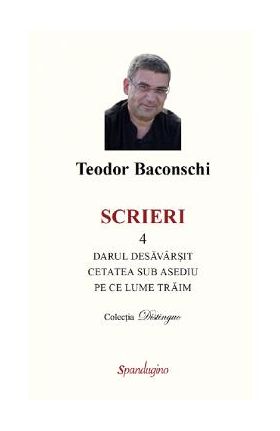 Scrieri Vol.4: Darul desavarsit. Cetatea sub asediu. Pe ce lume traim - Teodor Baconschi
