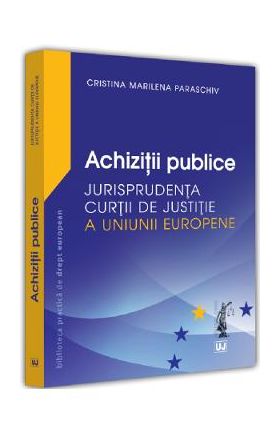 Achizitii publice. Jurisprudenta Curtii de Justitie a Uniunii Europene - Cristina Marilena Paraschiv