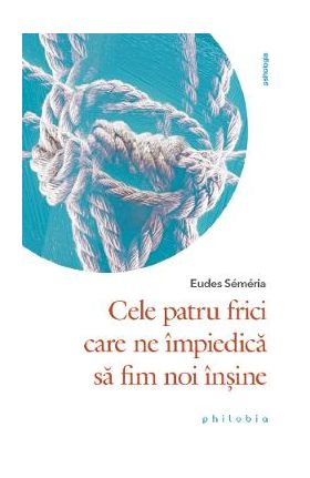 Cele patru frici care ne impiedica sa fim noi insine - Eudes Semeria