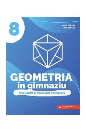 Geometria in gimnaziu - Clasa 8 - Explicatii si rezolvari complete - Maria Zaharia, Dan Zaharia