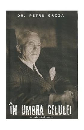 In umbra celulei - Petru Groza