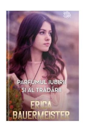 Parfumul iubirii si al tradarii - Erica Bauermeister