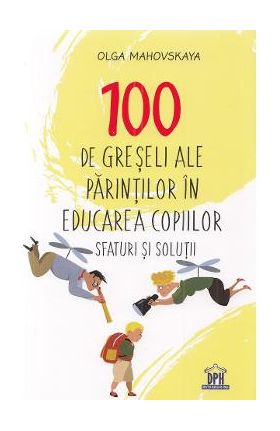 100 de greseli ale parintilor in educarea copiilor. Sfaturi si solutii - Olga Mahovskaya