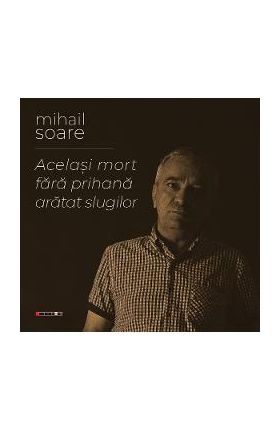 Acelasi mort fara prihana aratat slugilor - Mihail Soare