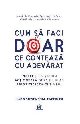 Cum sa faci doar ce conteaza cu adevarat - Rob Shallenberger, Steven Shallenberger