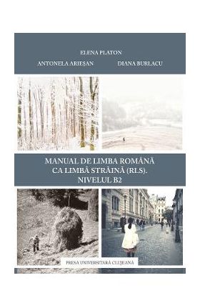 Manual de limba romana ca limba straina (RLS). Nivel B2 - Elena Platon, Antonela Ariesan, Diana Burlacu