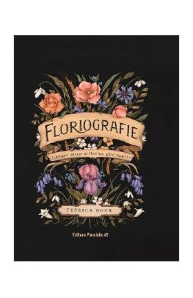 Floriografie. Limbajul secret al florilor. Ghid ilustrat - Jessica Roux